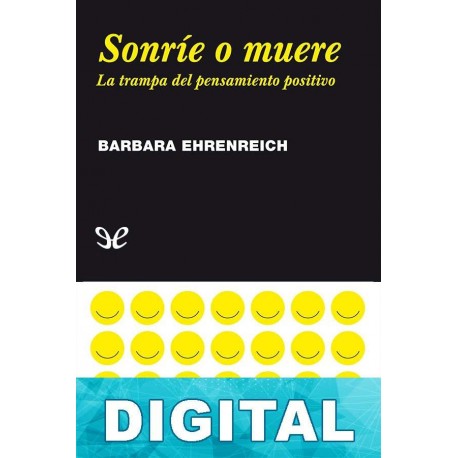 Sonríe o muere. La trampa del pensamiento positivo Barbara Ehrenreich