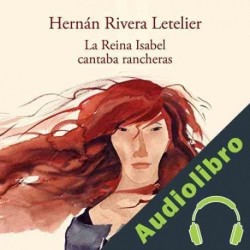 Audiolibro La reina Isabel cantaba rancheras Hernán Rivera Letelier