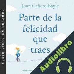 Audiolibro Parte de la felicidad que traes Joan Cañete Bayle