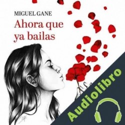 Audiolibro Ahora que ya bailas Miguel Gane