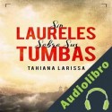 Audiolibro Sin Laureles Sobre Sus Tumbas Tahiana Larissa