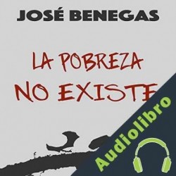Audiolibro La Pobreza No Existe Jose Benegas