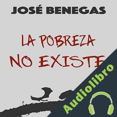 Audiolibro La Pobreza No Existe Jose Benegas