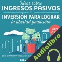 Audiolibro Ideas Sobre Ingresos Pasivos e Inversión Para Lograr la Libertad Financiera Silvio Vallez