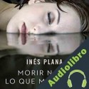 Audiolibro Morir No Es lo Que Más Duele Inés Plana Giné