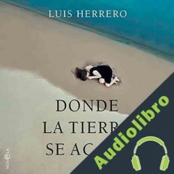 Audiolibro Donde la tierra se acaba Luis Herrero-Tejedor Algar