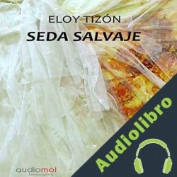 Audiolibro Seda salvaje Eloy Tizón