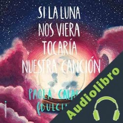 Audiolibro Si la luna nos viera tocaría nuestra canción Paola "Dulcinea" Calasanz