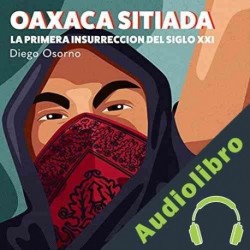 Audiolibro Oaxaca Sitiada Diego Osorno