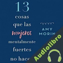 Audiolibro 13 cosas que las mujeres mentalmente fuertes no hacen Amy Morin