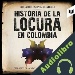 Audiolibro Historia de la locura en Colombia Ricardo Silva Romero