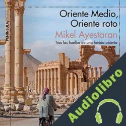 Audiolibro Oriente Medio, Oriente roto Mikel Ayestaran