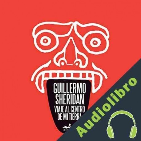 Audiolibro Viaje al centro de mi tierra Guillermo Sheridan