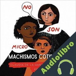 Audiolibro No son micro. Machismos cotidianos Claudia De La Garza Galvez