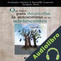 Audiolibro Que Hacer Para Desarrollar La Autoestima en Los Adolescentes Germain Duclos