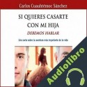 Audiolibro Si Quieres Casarte con Mi Hija, Debemos Hablar Carlos Cuauhtémoc Sánchez