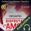 Audiolibro Te Desafío A Disfrutar El Amor Carlos Cuauhtémoc Sánchez