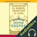 Audiolibro Reinventar el cuerpo, resucitar el alma: Como crear un nuevo tu Deepak Chopra