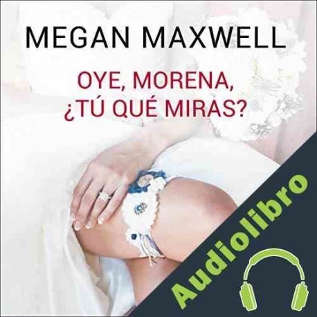 Audiolibro Oye, morena, ¿tú qué miras? Megan Maxwell