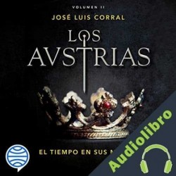 Audiolibro Los Austrias. El tiempo en sus manos José Luis Corral