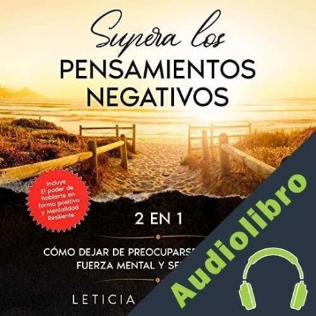 Audiolibro Supera los pensamientos negativos 2 en 1 Cómo dejar de preocuparse, desarrollar fuerza mental y ser más feliz Leticia Caballero