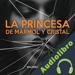 Audiolibro La Princesa de Mármol y Cristal Malenka Ramos