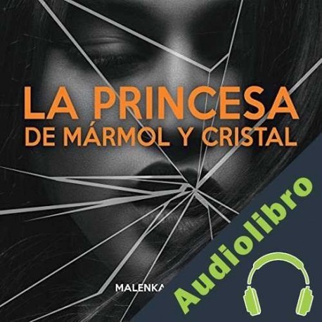 Audiolibro La Princesa de Mármol y Cristal Malenka Ramos