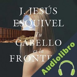 Audiolibro Tu cabello es la frontera J. Jesús Jesús Esquivel
