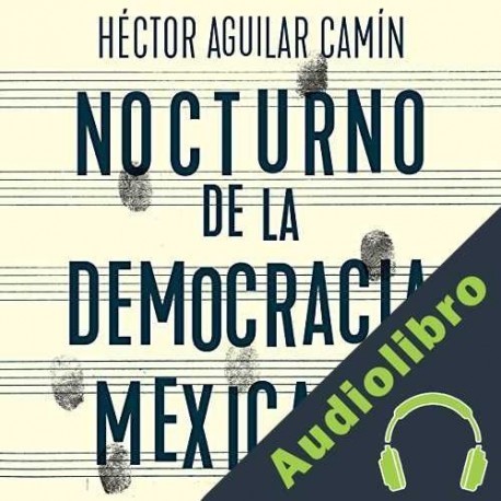 Audiolibro Nocturno de la Democracia Mexicana Héctor Aguilar Camín