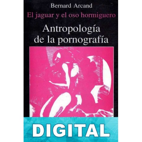Antropología de la pornografía. El jaguar y el oso hormiguero Bernard Arcand