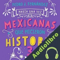 Audiolibro Había una vez mexicanas que hicieron historia 3 Pedro J. Fernández