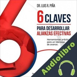 Audiolibro 6 Claves Para Desarrollar Alianzas Efectivas Dr. Luis R. Piña