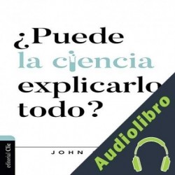 Audiolibro ¿Puede la Ciencia Explicarlo Todo? John C. Lennox