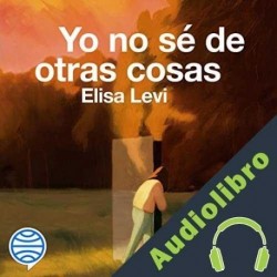 Audiolibro Yo no sé de otras cosas Elisa Levi