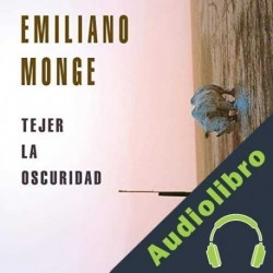 Audiolibro Tejer la oscuridad Emiliano Monge