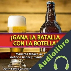 Audiolibro ¡Gana La Batalla Con La Botella! Santos Omar Medrano Chura