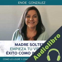 Audiolibro Madre Soltera Empieza Tu Vida Con Exito Como Inmigrante Enoe Gonzalez