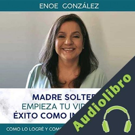 Audiolibro Madre Soltera Empieza Tu Vida Con Exito Como Inmigrante Enoe Gonzalez