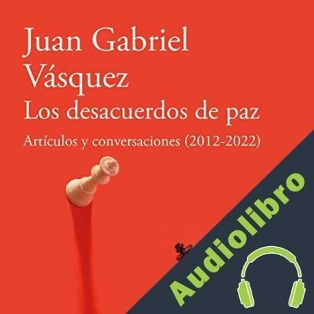 Audiolibro Los desacuerdos de paz Juan Gabriel Vásquez