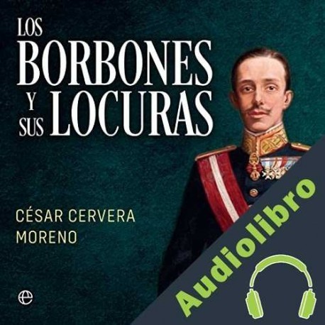 Audiolibro Los Borbones y sus locuras César Cervera