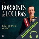 Audiolibro Los Borbones y sus locuras César Cervera