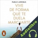Audiolibro Vive de forma que te duela marcharte Pablo Arribas
