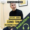 Audiolibro Steve Jobs: Como Tomar Decisiones Mas Rapidas The Sapiens Network