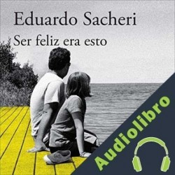 Audiolibro Ser feliz era esto Eduardo Sacheri