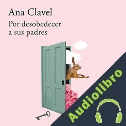 Audiolibro Por desobedecer a sus padres Ana Clavel