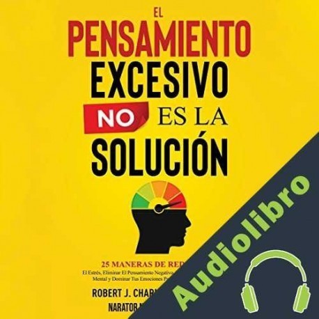 Audiolibro El Pensamiento Excesivo No es la Solución Robert J. Charles