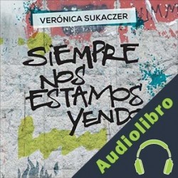 Audiolibro Siempre nos estamos yendo Verónica Sukaczer
