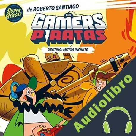 Audiolibro Los Gamers Piratas 1. Destino: Mítica Infinite Roberto Santiago