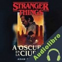 Audiolibro Stranger Things: A oscuras en la ciudad Adam Christopher