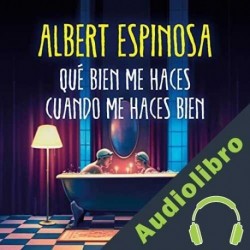 Audiolibro Qué bien me haces cuando me haces bien Albert Espinosa